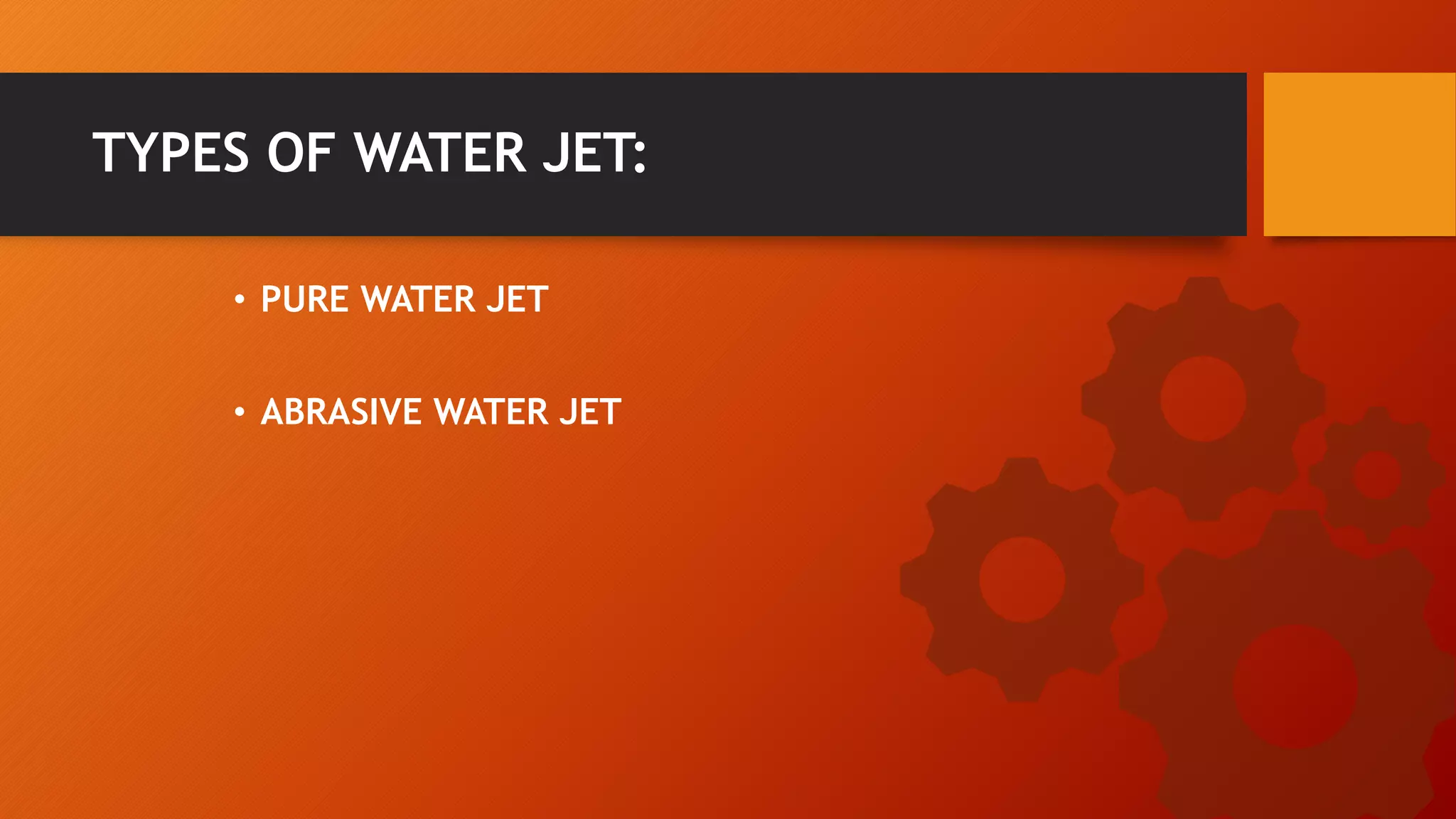 &bull; PURE WATER JET
TYPES OF WATER JET:
&bull; ABRASIVE WATER JET
 