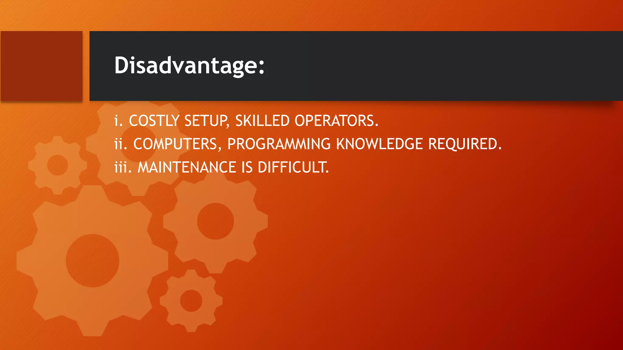 Disadvantage:
i. COSTLY SETUP, SKILLED OPERATORS.
ii. COMPUTERS, PROGRAMMING KNOWLEDGE REQUIRED.
iii. MAINTENANCE IS DIFFICULT.
 