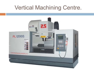 Vertical Machining Centre.
 