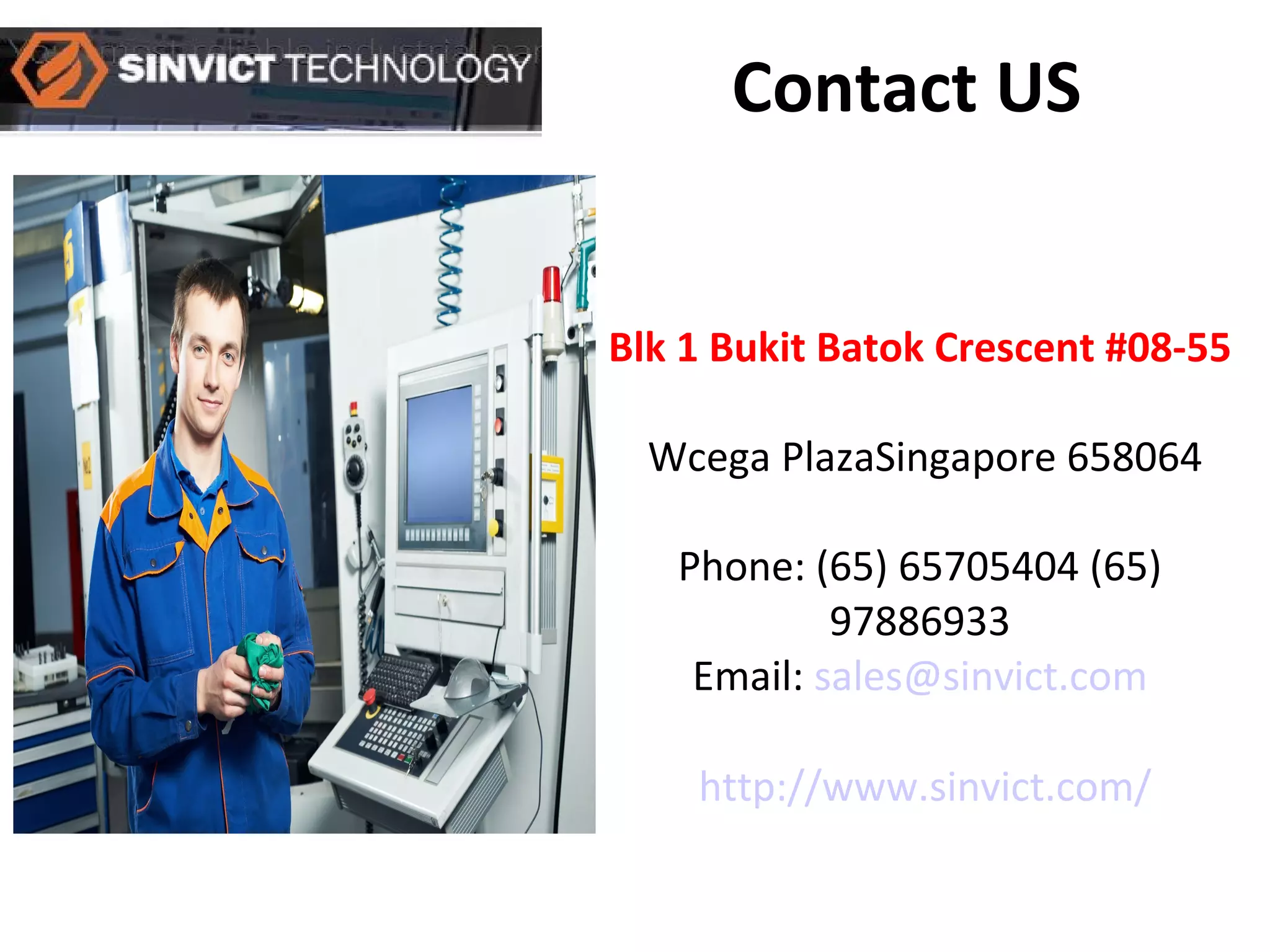 Contact US
Blk 1 Bukit Batok Crescent #08-55
Wcega PlazaSingapore 658064
Phone: (65) 65705404 (65)
97886933
Email: sales@sinvict.com
http://www.sinvict.com/
 