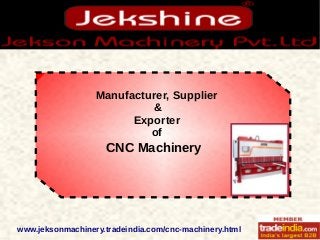 Manufacturer, Supplier
&
Exporter
of
CNC Machinery
www.jeksonmachinery.tradeindia.com/cnc-machinery.html
 