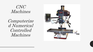 CNC
Machines
Computerize
d Numerical
Controlled
Machines
 