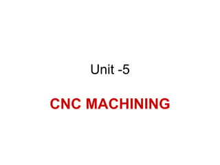 Unit -5
CNC MACHINING
 