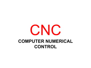 CNC
COMPUTER NUMERICAL
CONTROL
 