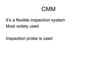 CMM
It’s a flexible inspection system
Most widely used
Inspection probe is used
 