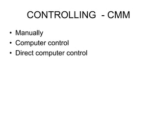 CONTROLLING - CMM
• Manually
• Computer control
• Direct computer control
 