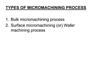 TYPES OF MICROMACHINING PROCESS
1. Bulk micromachining process
2. Surface micromachining (or) Wafer
machining process
 