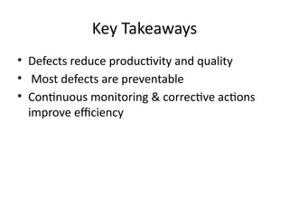 Key Takeaways
• Defects reduce productivity and quality
• Most defects are preventable
• Continuous monitoring & corrective actions
improve efficiency
 
