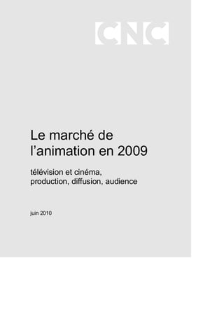 Le marché de
l’animation en 2009
télévision et cinéma,
production, diffusion, audience


juin 2010
 