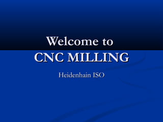 Welcome toWelcome to
CNC MILLINGCNC MILLING
Heidenhain ISOHeidenhain ISO
 