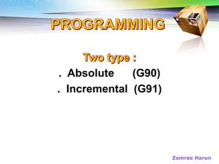 Challenges of 5-Axis Machining
. Absolute (G90)
. Incremental (G91)
Zamree Harun
 