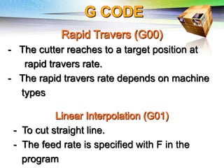 Challenges of 5-Axis Machining
- The cutter reaches to a target position at
rapid travers rate.
- The rapid travers rate depends on machine
types
- To cut straight line.
- The feed rate is specified with F in the
program
 