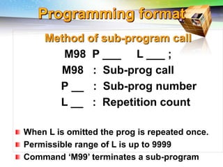 Challenges of 5-Axis Machining
Method of sub-program call
M98 P ___ L ___ ;
M98 : Sub-prog call
P __ : Sub-prog number
L __ : Repetition count
When L is omitted the prog is repeated once.
Permissible range of L is up to 9999
Command ‘M99’ terminates a sub-program
 