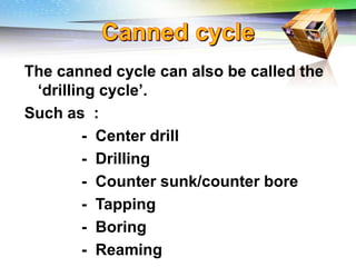 Challenges of 5-Axis Machining
The canned cycle can also be called the
‘drilling cycle’.
Such as :
- Center drill
- Drilling
- Counter sunk/counter bore
- Tapping
- Boring
- Reaming
 