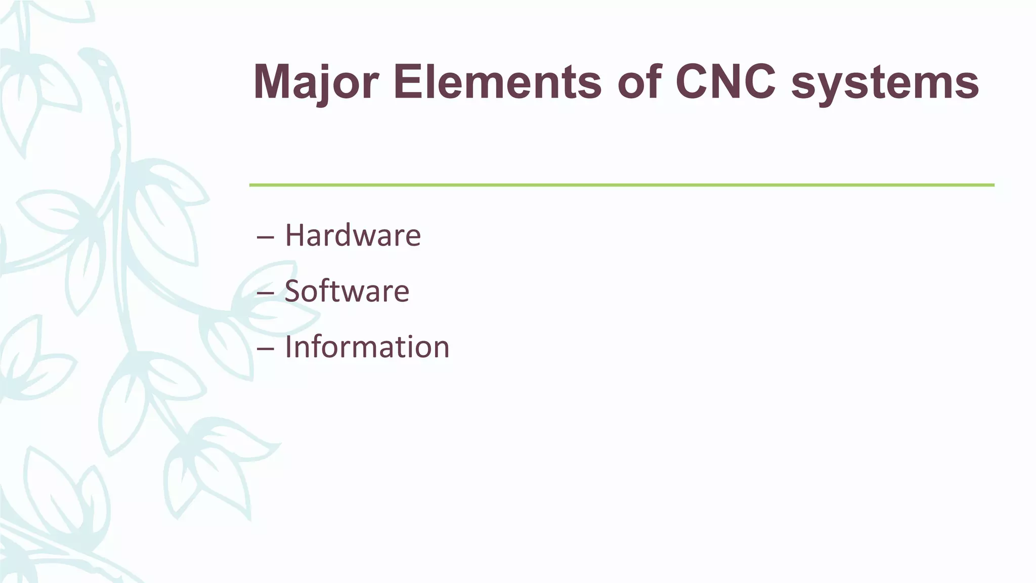 Major Elements of CNC systems
– Hardware
– Software
– Information
 