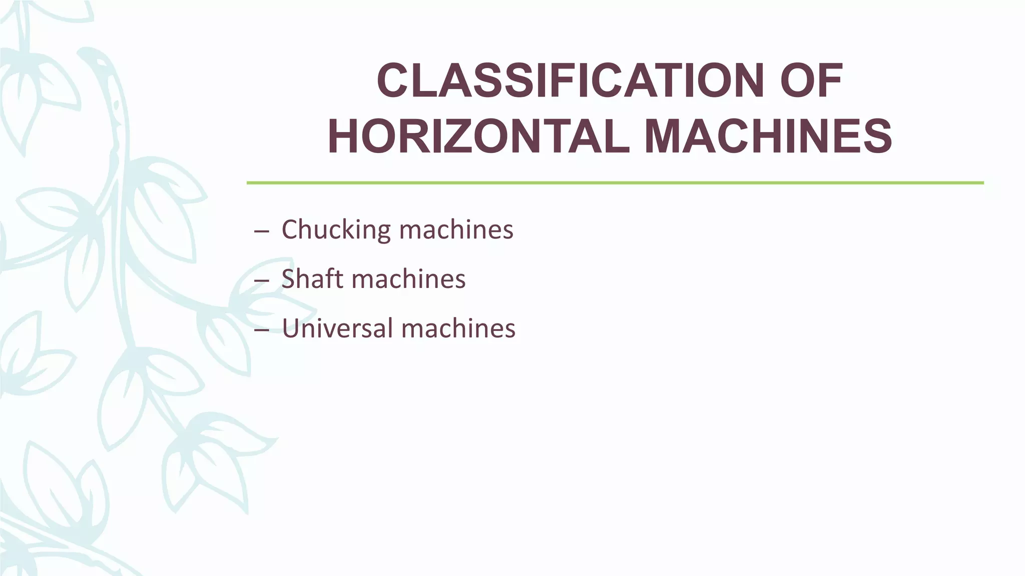 CLASSIFICATION OF
HORIZONTAL MACHINES
– Chucking machines
– Shaft machines
– Universal machines
 