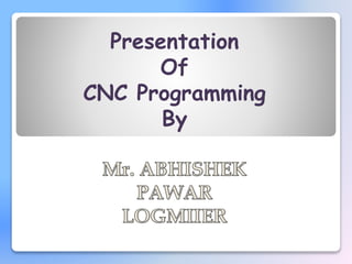 Presentation
Of
CNC Programming
By
 