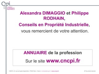 ANNUAIRE de la profession
Sur le site www.cncpi.fr
Alexandra DIMAGGIO et Philippe
RODHAIN,
Conseils en Propriété Industrielle,
vous remercient de votre attention.
 
