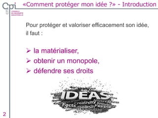 Pour protéger et valoriser efficacement son idée,
il faut :
 la matérialiser,
 obtenir un monopole,
 défendre ses droits
Insertion texte caché
«Comment protéger mon idée ?» - Introduction
2
 