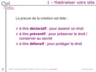 La preuve de la création est faite :
 à titre déclaratif : pour asseoir un droit
 à titre préventif : pour préserver le droit /
conserver au secret
 à titre défensif : pour protéger le droit
7
1 – Matérialiser votre idée
 