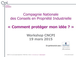Compagnie Nationale
des Conseils en Propriété Industrielle
« Comment protéger mon idée ? »
Workshop CNCPI
19 mars 2015
En partenariat avec :
 