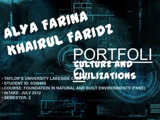 PORTFOLI
                              CULTURE AND
                              O
                              CIVILIZATIONS
• TAYLOR’S UNIVERSITY LAKESIDE CAMPUS
• STUDENT ID: 0308460
• COURSE: FOUNDATION IN NATURAL AND BUILT ENVIRONMENTS (FNBE)
• INTAKE: JULY 2012
• SEMESTER: 2
 