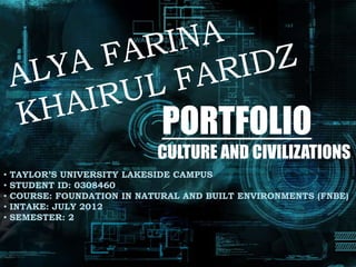 PORTFOLIO
                             CULTURE AND CIVILIZATIONS
•   TAYLOR’S UNIVERSITY LAKESIDE CAMPUS
•   STUDENT ID: 0308460
•   COURSE: FOUNDATION IN NATURAL AND BUILT ENVIRONMENTS (FNBE)
•   INTAKE: JULY 2012
•   SEMESTER: 2
 