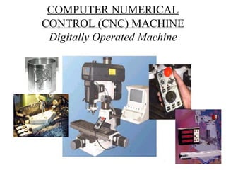 COMPUTER NUMERICAL
CONTROL (CNC) MACHINE
Digitally Operated Machine
 