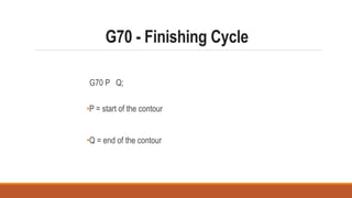 G70 - Finishing Cycle
G70 P Q;
•P = start of the contour
•Q = end of the contour
 