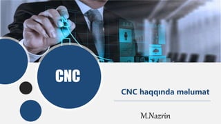 CNC
CNC haqqında məlumat
M.Nazrin
 