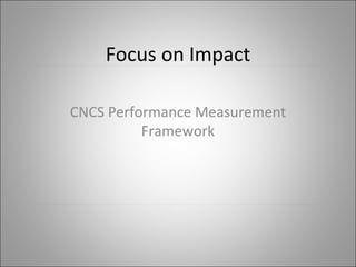 Focus on Impact CNCS Performance Measurement Framework 