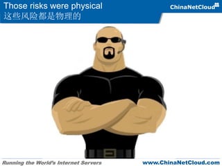 Running the World’s Internet Servers www.ChinaNetCloud.com
Those risks were physical
这些风险都是物理的
 