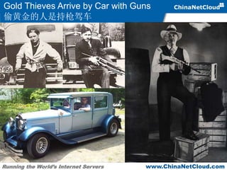 Running the World’s Internet Servers www.ChinaNetCloud.com
Gold Thieves Arrive by Car with Guns
偷黄金的人是持枪驾车
 