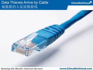 Running the World’s Internet Servers www.ChinaNetCloud.com
Data Thieves Arrive by Cable
偷数据的人是接数据线
 