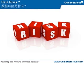 Running the World’s Internet Servers www.ChinaNetCloud.com
Data Risks ?
数据风险是什么？
 