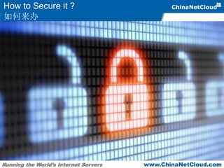 Running the World’s Internet Servers www.ChinaNetCloud.com
How to Secure it ?
如何来办
 