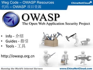 Running the World’s Internet Servers www.ChinaNetCloud.com
Weg Code – OWASP Resources
代码 – OWASP 项目资源
• Info - 介绍
• Guides - 指引
• Tools - 工具
http://owasp.org.cn
 