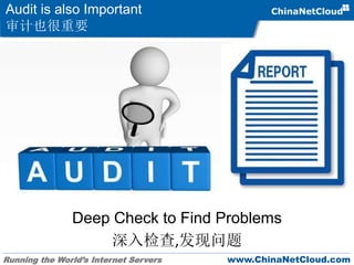 Running the World’s Internet Servers www.ChinaNetCloud.com
Audit is also Important
审计也很重要
Deep Check to Find Problems
深入检查,发现问题
 