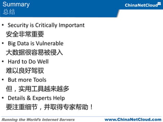 Running the World’s Internet Servers www.ChinaNetCloud.com
Summary
总结
• Security is Critically Important
安全非常重要
• Big Data is Vulnerable
大数据很容易被侵入
• Hard to Do Well
难以良好驾驭
• But more Tools
但，实用工具越来越多
• Details & Experts Help
要注重细节，并取得专家帮助！
 