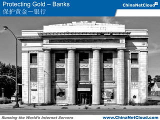 Running the World’s Internet Servers www.ChinaNetCloud.com
Protecting Gold – Banks
保护黄金－银行
 