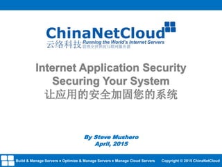 Internet Application Security
Securing Your System
让应用的安全加固您的系统
By Steve Mushero
April, 2015
Build & Manage Servers Optimize & Manage Servers Manage Cloud Servers Copyright © 2015 ChinaNetCloud
 