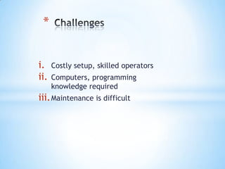 *


i.    Costly setup, skilled operators
ii.   Computers, programming
      knowledge required
iii. Maintenance is difficult
 