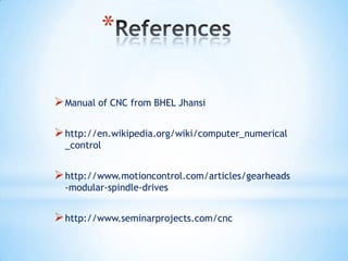 *

 Manual of CNC from BHEL Jhansi

 http://en.wikipedia.org/wiki/computer_numerical
  _control


 http://www.motioncontrol.com/articles/gearheads
  -modular-spindle-drives


 http://www.seminarprojects.com/cnc
 