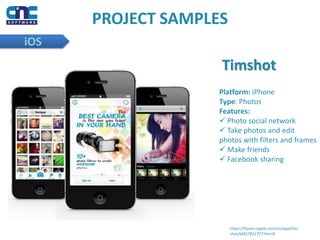 PROJECT SAMPLES
iOS
Timshot
Platform: iPhone
Type: Photos
Features:
 Photo social network
 Take photos and edit
photos with filters and frames
 Make friends
 Facebook sharing
https://itunes.apple.com/vn/app/tim-
shot/id457811727?mt=8
 