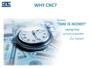 WHY CNC?
We know
saving time
as much as possible
is
 