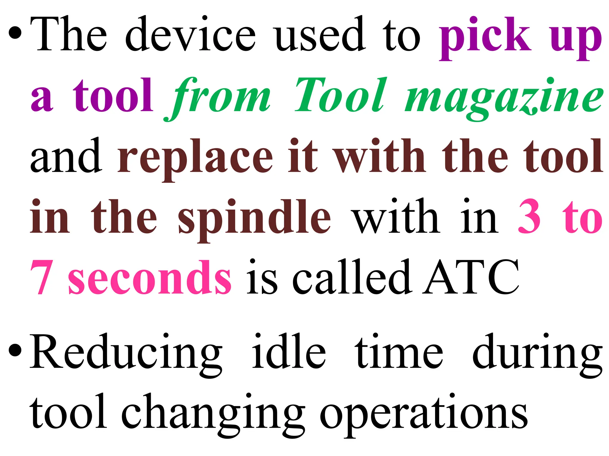 •The device used to pick up
a tool from Tool magazine
and replace it with the tool
in the spindle with in 3 to
7 seconds is called ATC
•Reducing idle time during
tool changing operations
 