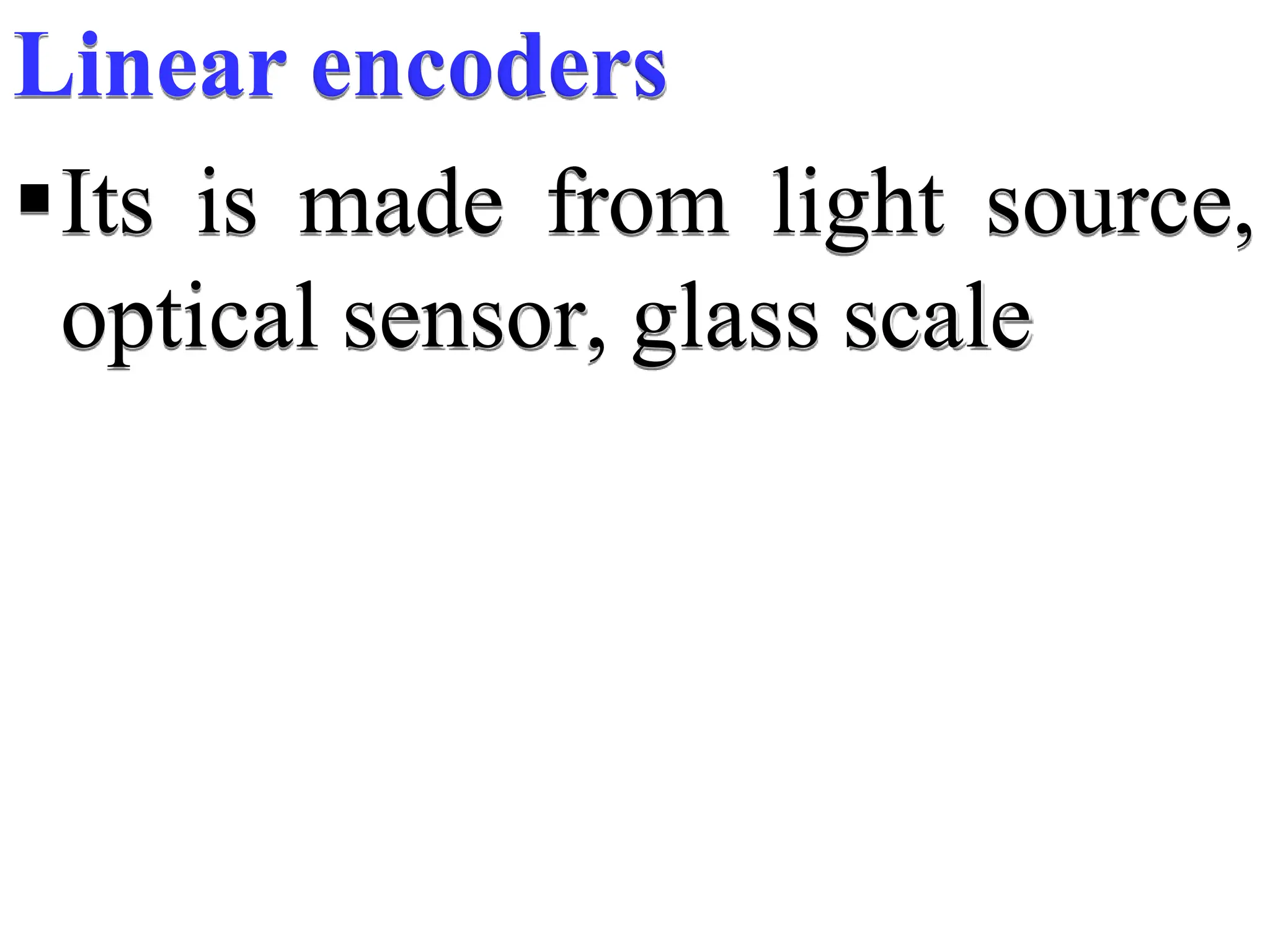 Linear encoders
Its is made from light source,
optical sensor, glass scale
 