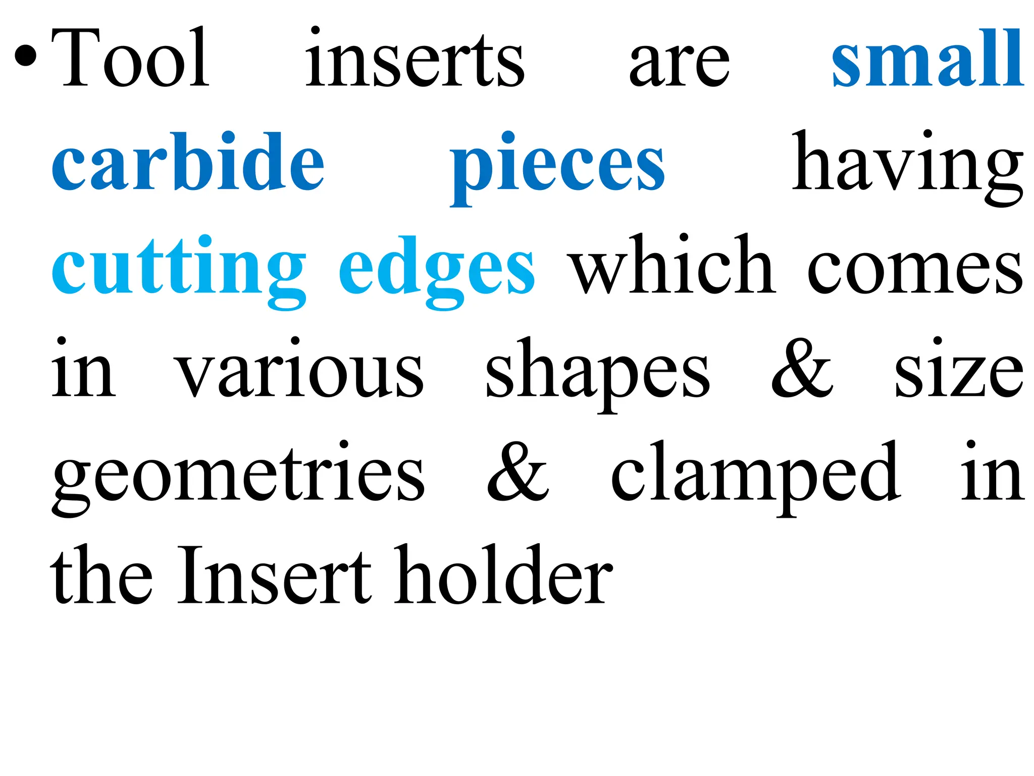 •Tool inserts
carbide pieces
are small
having
cutting edges which comes
in various shapes & size
geometries & clamped in
the Insert holder
 