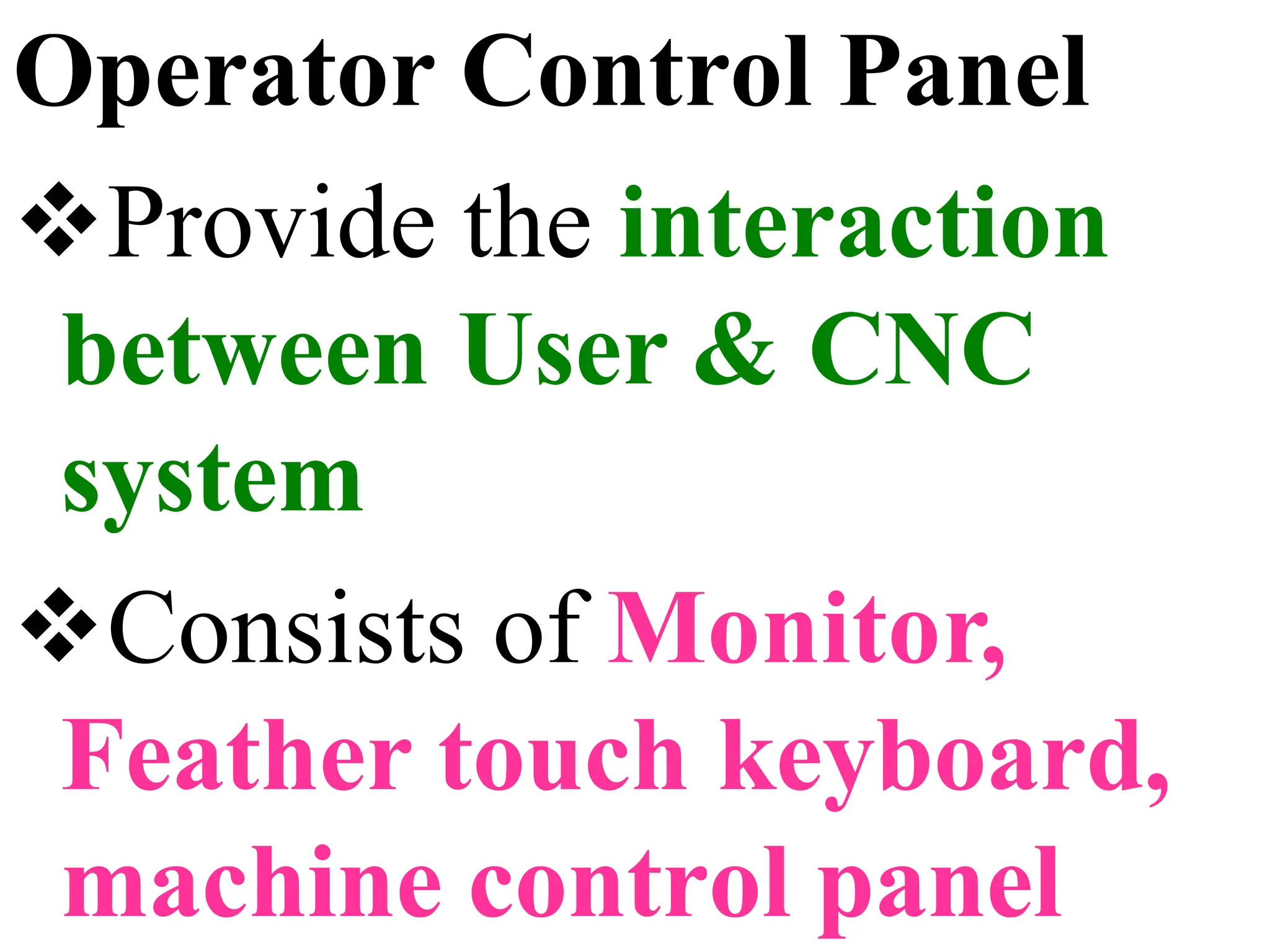 Operator Control Panel
Provide the interaction
between User & CNC
system
Consists of Monitor,
Feather touch keyboard,
machine control panel
 