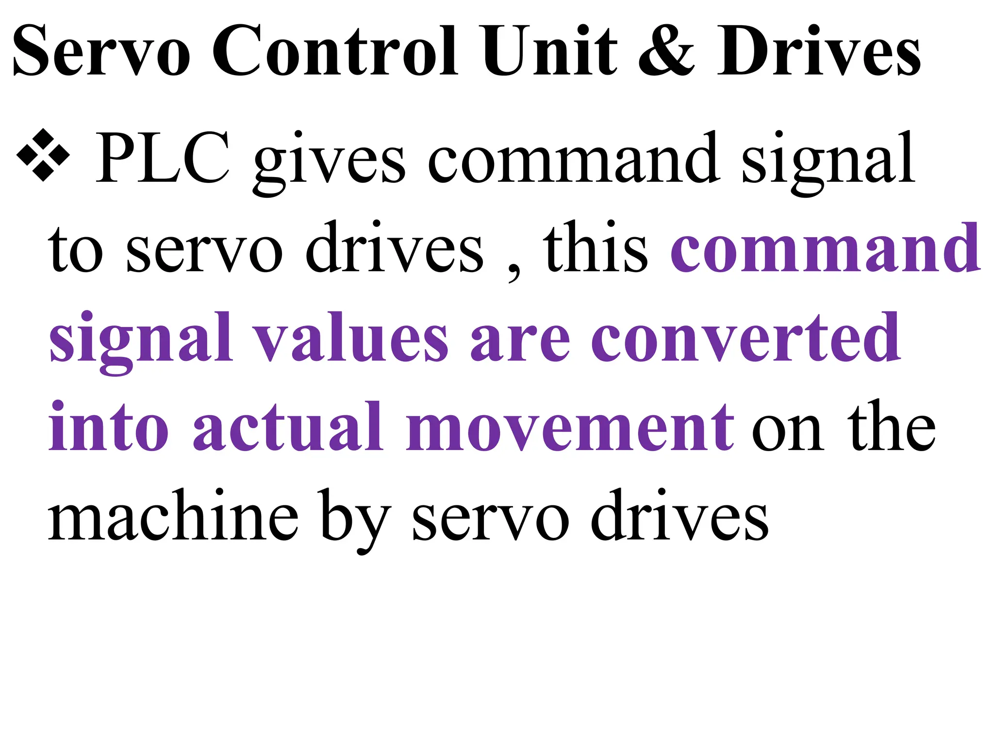 Servo Control Unit & Drives
 PLC gives command signal
to servo drives , this command
signal values are converted
into actual movement on the
machine by servo drives
 